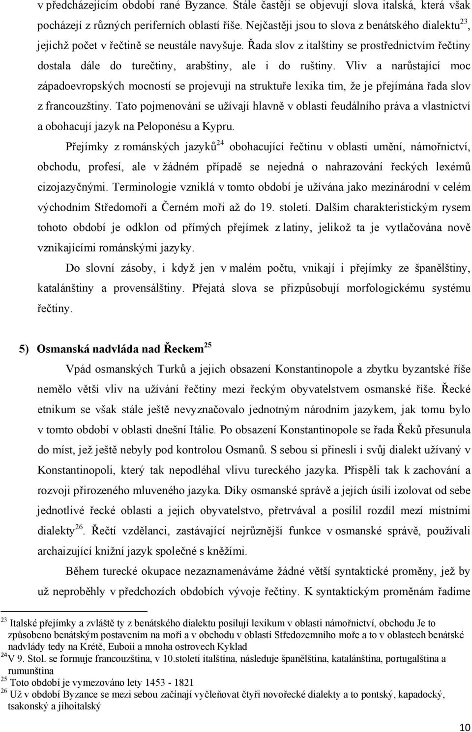 Řada slov z italštiny se prostřednictvím řečtiny dostala dále do turečtiny, arabštiny, ale i do ruštiny.