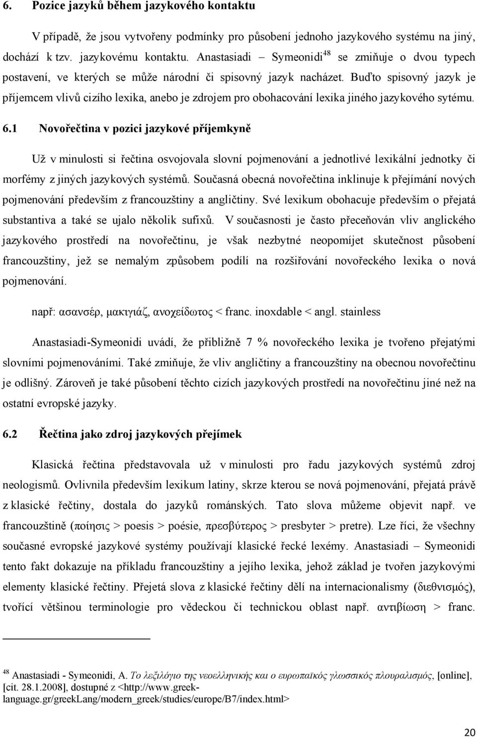 Buďto spisovný jazyk je příjemcem vlivů cizího lexika, anebo je zdrojem pro obohacování lexika jiného jazykového sytému. 6.