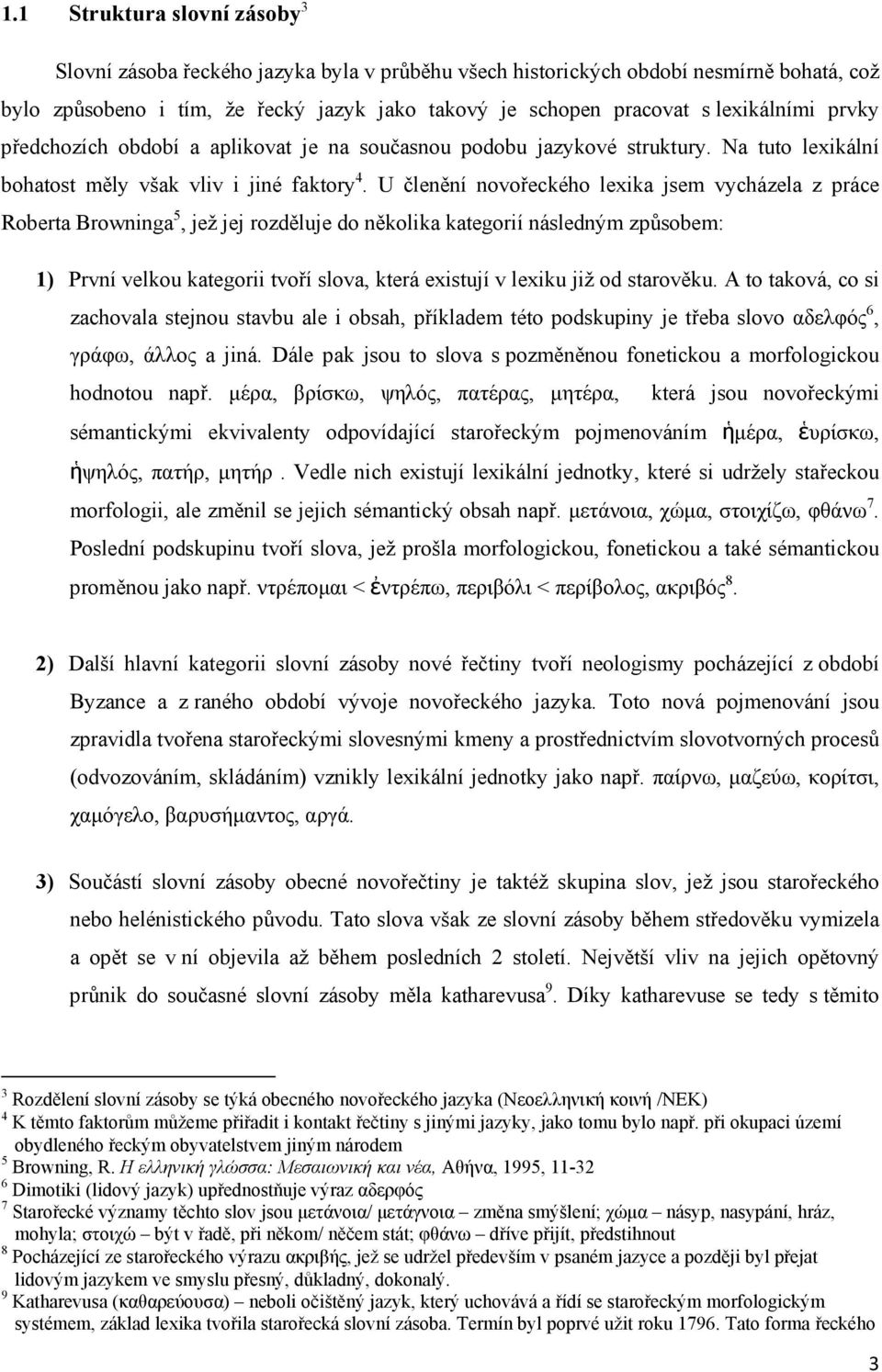 U členění novořeckého lexika jsem vycházela z práce Roberta Browninga 5, jež jej rozděluje do několika kategorií následným způsobem: 1) První velkou kategorii tvoří slova, která existují v lexiku již