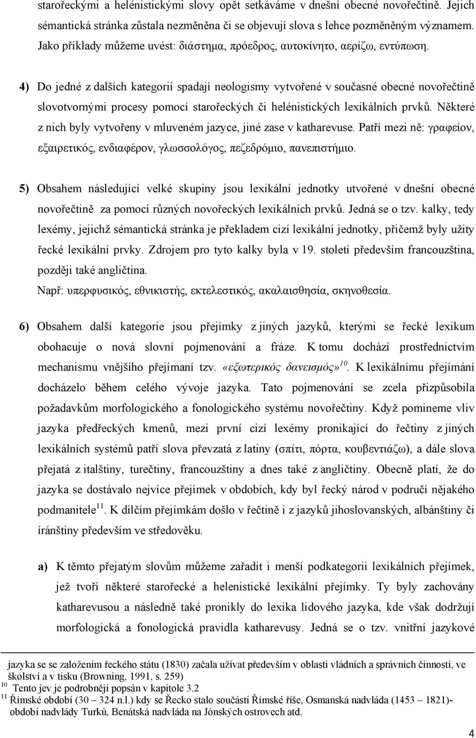 4) Do jedné z dalších kategorií spadají neologismy vytvořené v současné obecné novořečtině slovotvornými procesy pomocí starořeckých či helénistických lexikálních prvků.