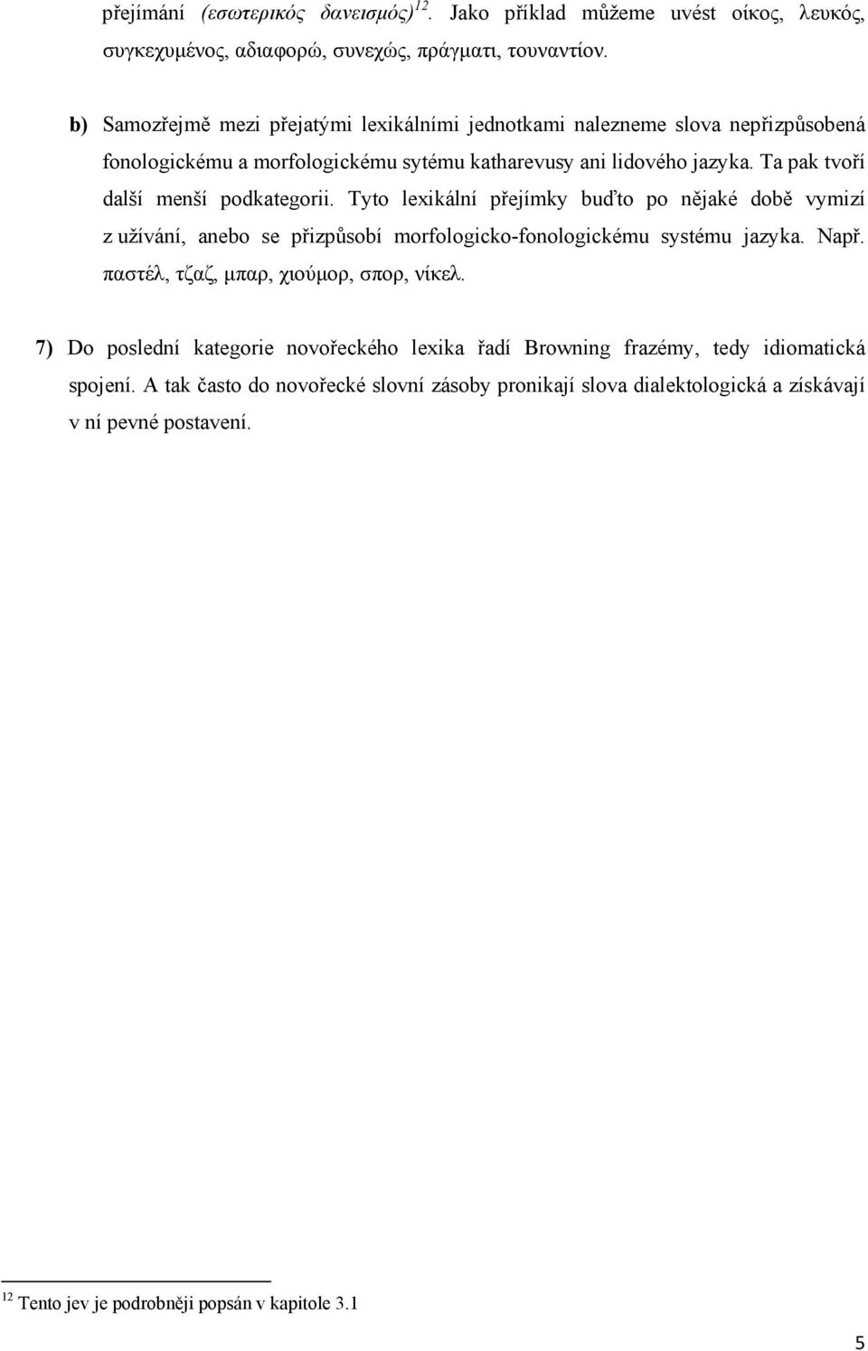 Ta pak tvoří další menší podkategorii. Tyto lexikální přejímky buďto po nějaké době vymizí z užívání, anebo se přizpůsobí morfologicko-fonologickému systému jazyka. Např.