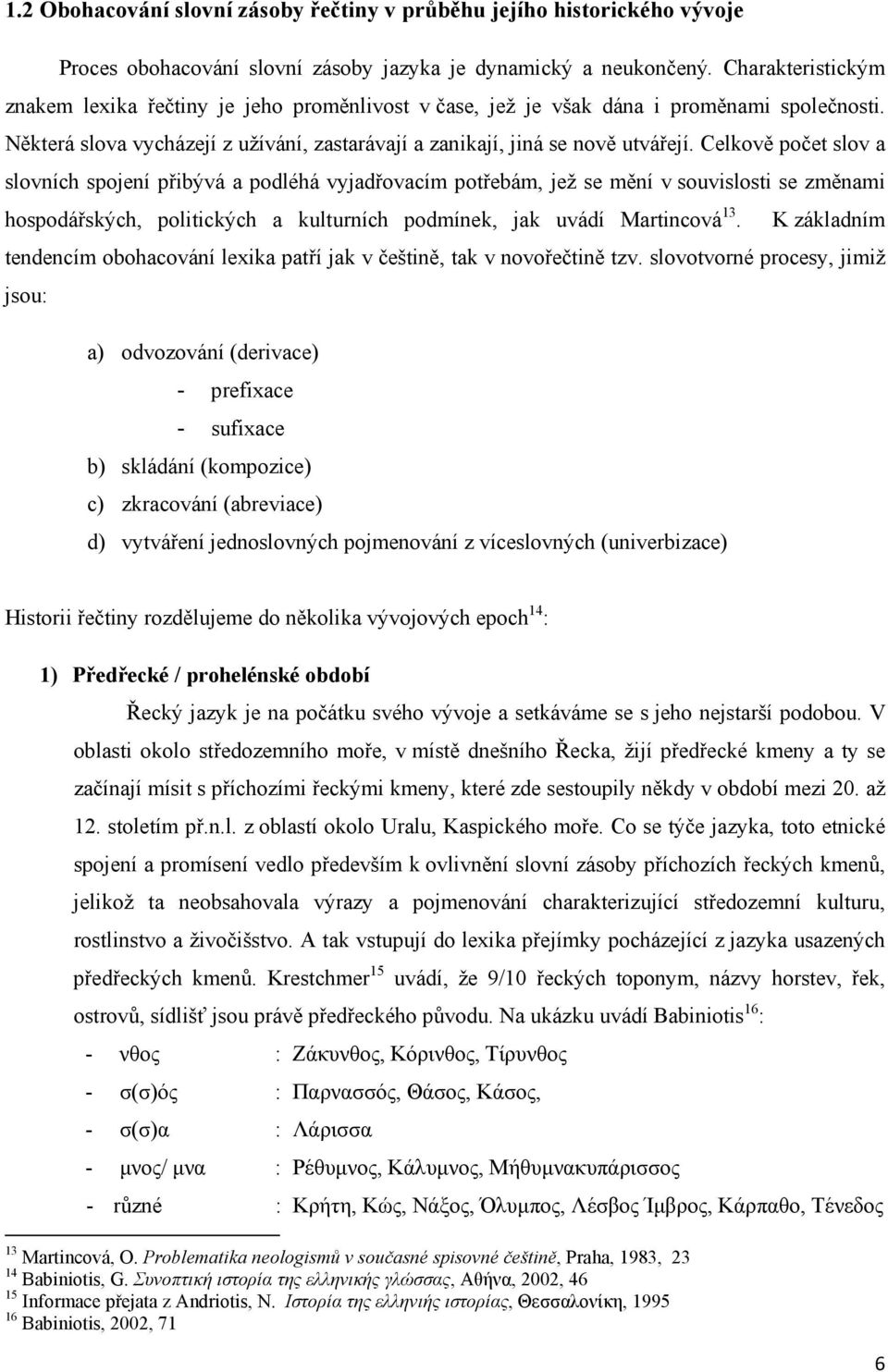 Celkově počet slov a slovních spojení přibývá a podléhá vyjadřovacím potřebám, jež se mění v souvislosti se změnami hospodářských, politických a kulturních podmínek, jak uvádí Martincová 13.