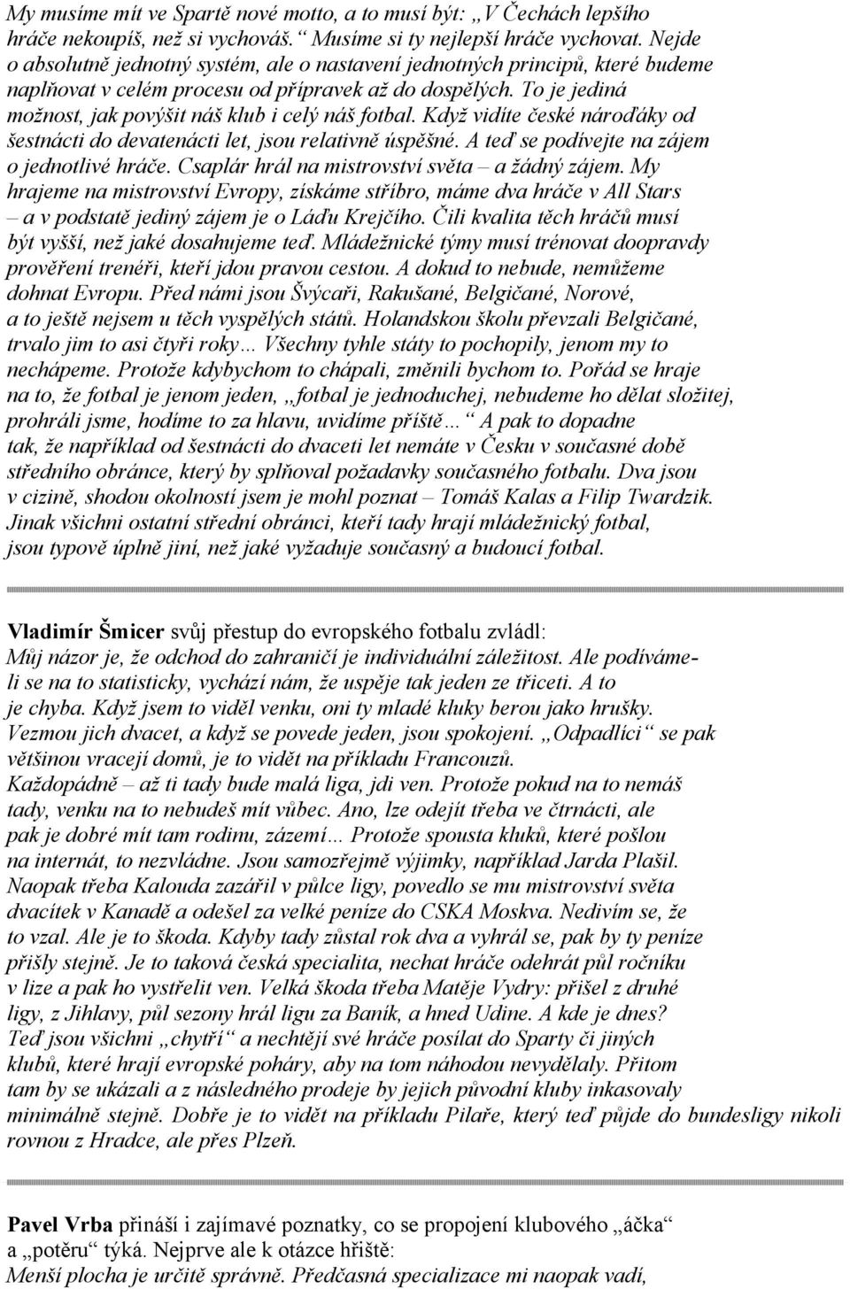 To je jediná možnost, jak povýšit náš klub i celý náš fotbal. Když vidíte české nároďáky od šestnácti do devatenácti let, jsou relativně úspěšné. A teď se podívejte na zájem o jednotlivé hráče.