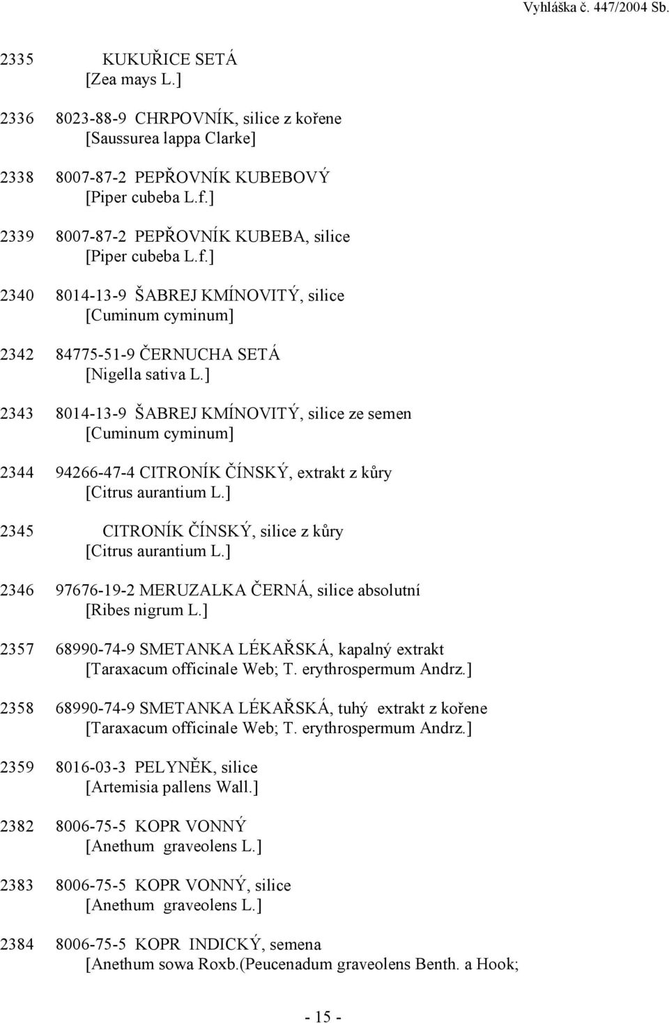 ] 2343 8014-13-9 ŠABREJ KMÍNOVITÝ, silice ze semen [Cuminum cyminum] 2344 94266-47-4 CITRONÍK ČÍNSKÝ, extrakt z kůry [Citrus aurantium L.] 2345 CITRONÍK ČÍNSKÝ, silice z kůry [Citrus aurantium L.