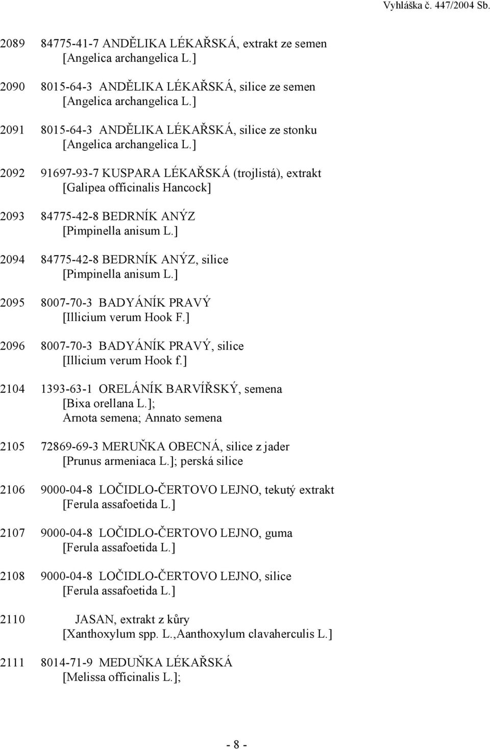 ] 2092 91697-93-7 KUSPARA LÉKAŘSKÁ (trojlistá), extrakt [Galipea officinalis Hancock] 2093 84775-42-8 BEDRNÍK ANÝZ [Pimpinella anisum L.] 2094 84775-42-8 BEDRNÍK ANÝZ, silice [Pimpinella anisum L.