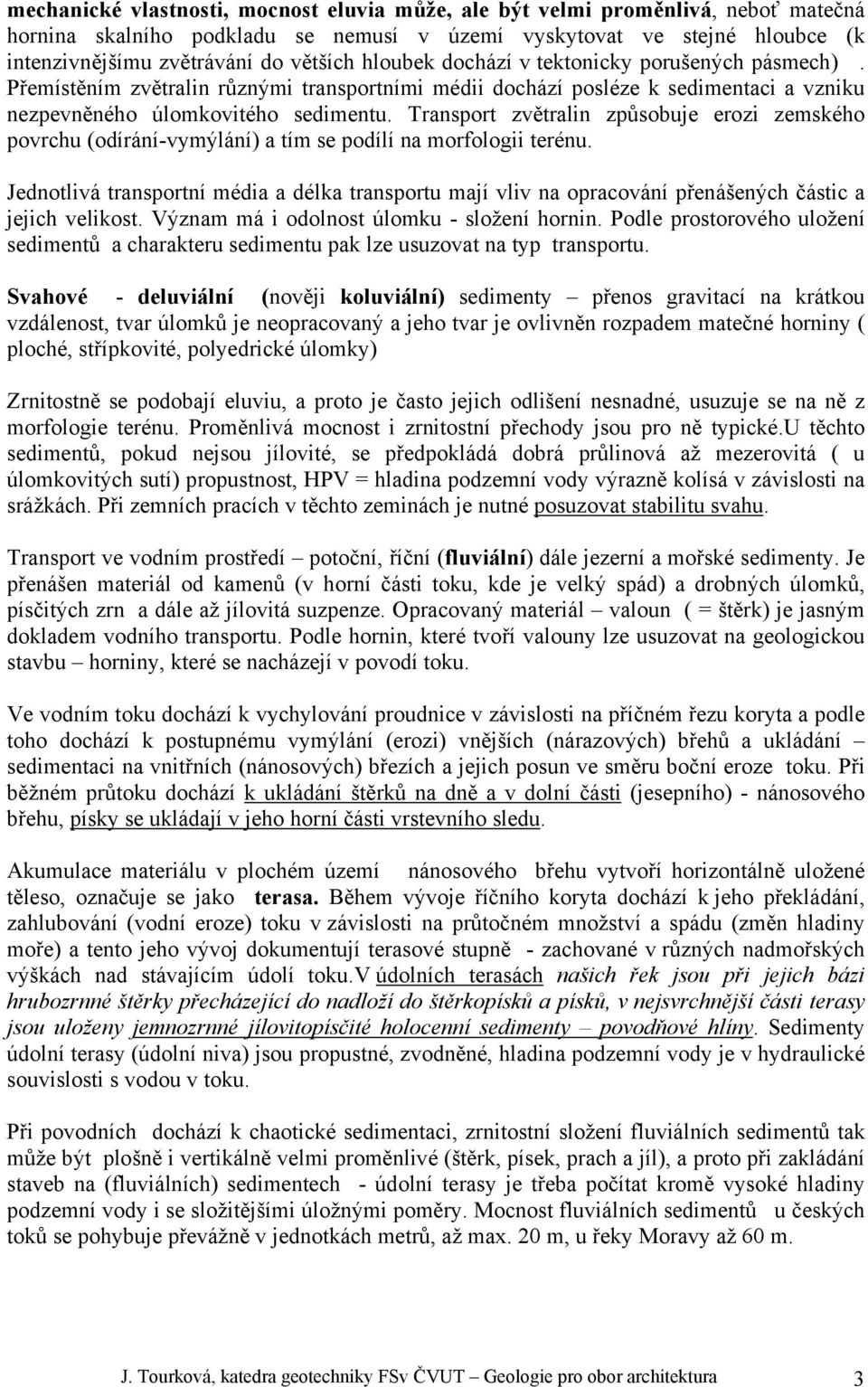 Transport zvětralin způsobuje erozi zemského povrchu (odírání-vymýlání) a tím se podílí na morfologii terénu.