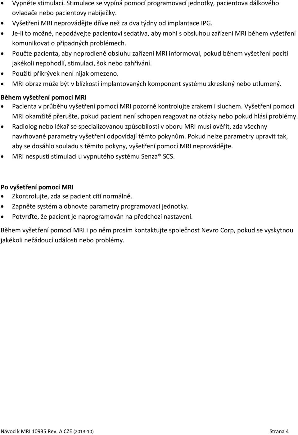 Poučte pacienta, aby neprodleně obsluhu zařízení MRI informoval, pokud během vyšetření pocítí jakékoli nepohodlí, stimulaci, šok nebo zahřívání. Použití přikrývek není nijak omezeno.