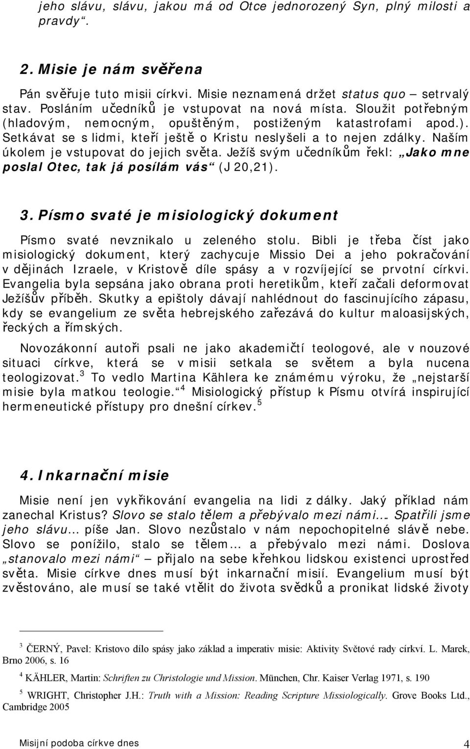 Naším úkolem je vstupovat do jejich světa. Ježíš svým učedníkům řekl: Jako mne poslal Otec, tak já posílám vás (J 20,21). 3.