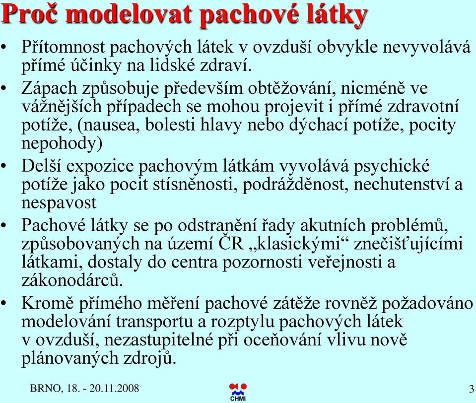 pachovým látkám vyvolává psychické potíže jako pocit stísněnosti, podrážděnost, nechutenství a nespavost Pachové látky se po odstranění řady akutních problémů, způsobovaných na území ČR