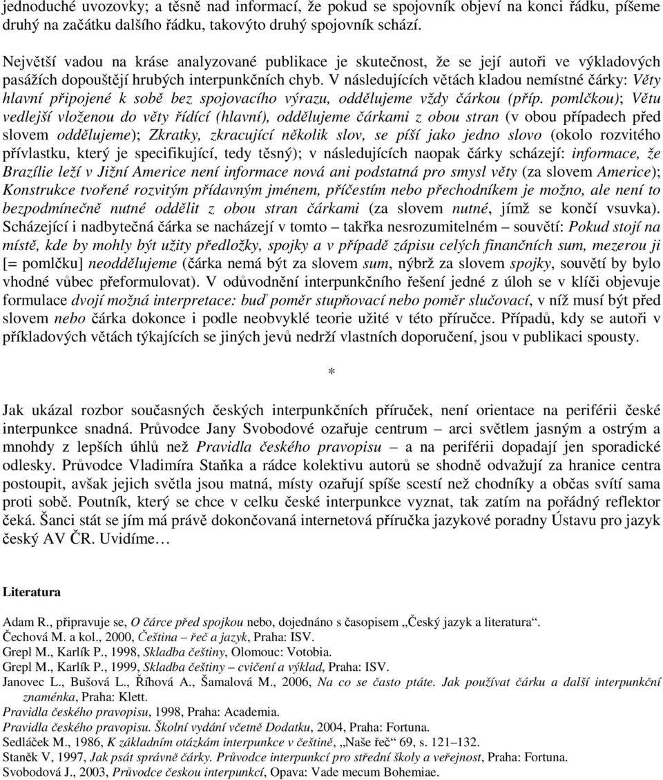 V následujících větách kladou nemístné čárky: Věty hlavní připojené k sobě bez spojovacího výrazu, oddělujeme vždy čárkou (příp.