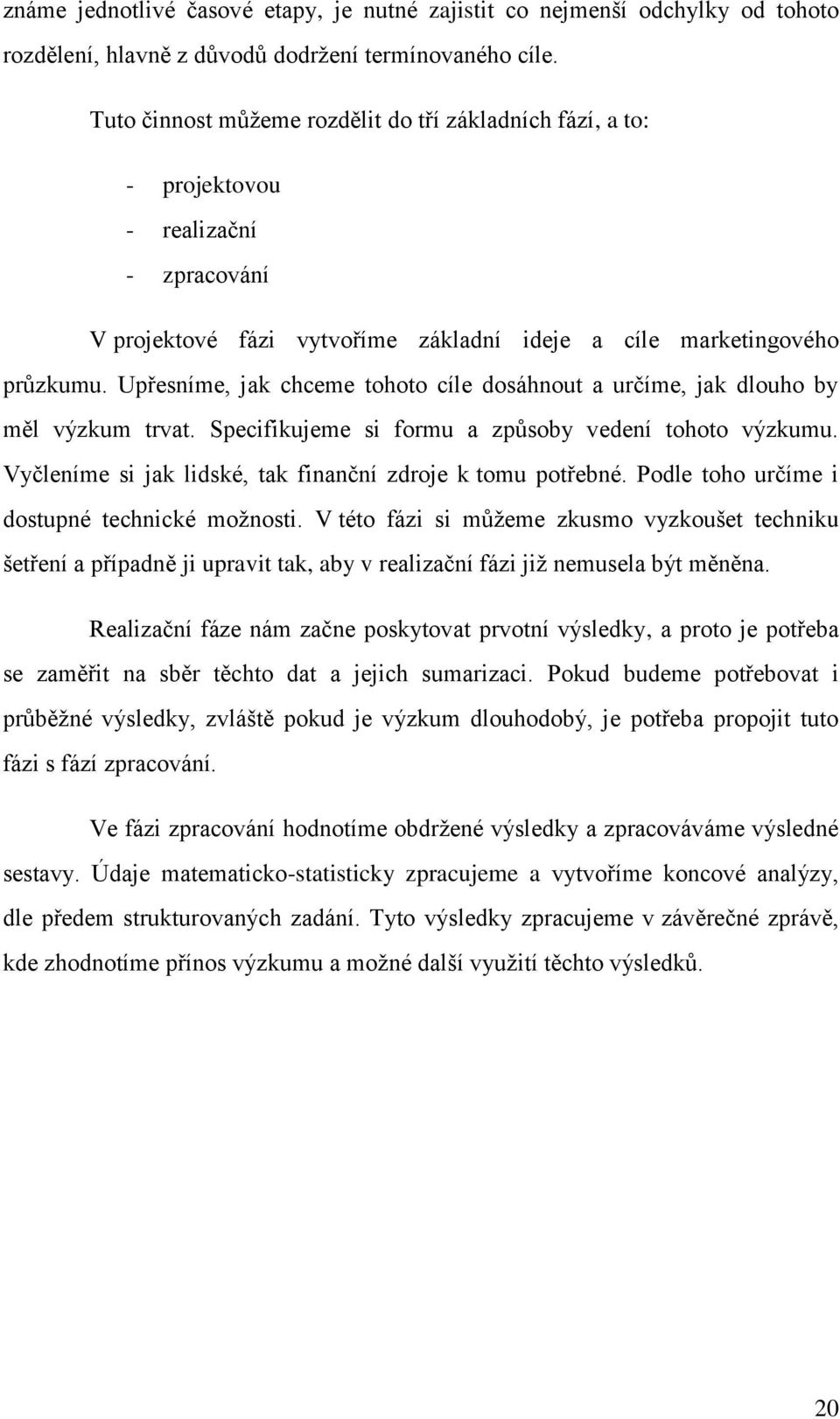 Upřesníme, jak chceme tohoto cíle dosáhnout a určíme, jak dlouho by měl výzkum trvat. Specifikujeme si formu a způsoby vedení tohoto výzkumu.