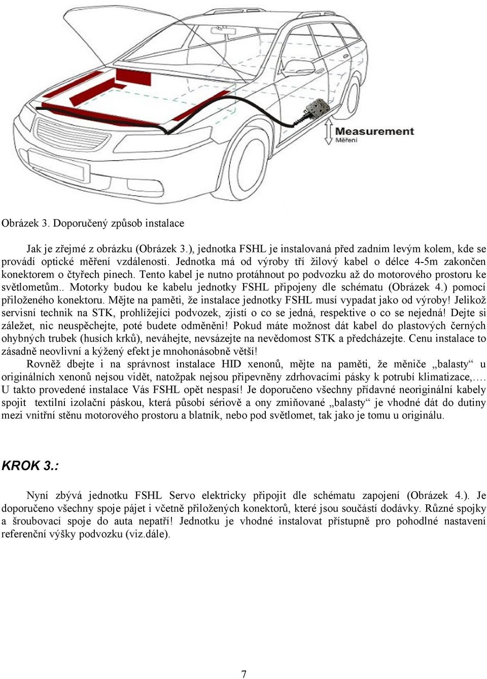 . Motorky budou ke kabelu jednotky FSHL připojeny dle schématu (Obrázek 4.) pomocí přiloženého konektoru. Mějte na paměti, že instalace jednotky FSHL musí vypadat jako od výroby!