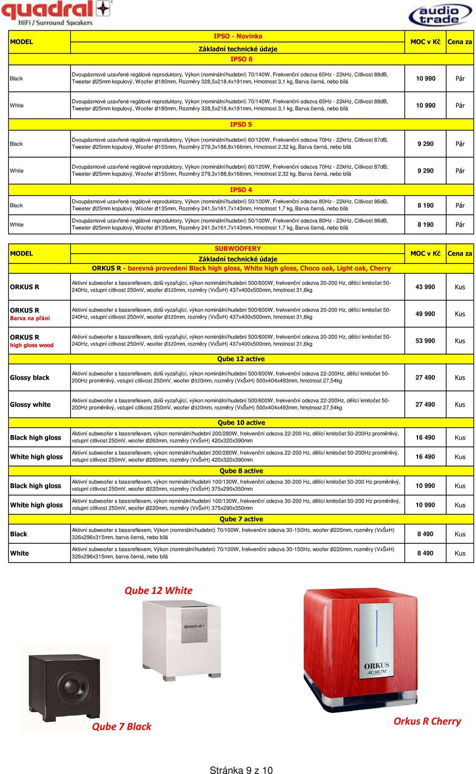 88dB, Tweeter Ø25mm kopulový, Woofer Ø180mm, Rozměry 328,5x218,4x191mm, Hmotnost 3,1 kg, Barva černá, nebo bílá 10 990 Pár IPSO 5 Dvoupásmové uzavřené regálové reproduktory, Výkon (nominální/hudební)