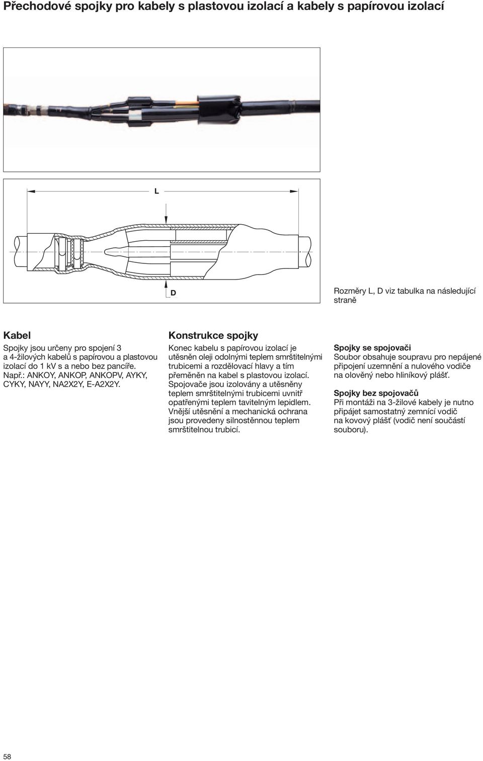 Konstrukce spojky Konec kabelu s papírovou izolací je utěsněn oleji odolnými teplem smrštitelnými trubicemi a rozdělovací hlavy a tím přeměněn na kabel s plastovou izolací.