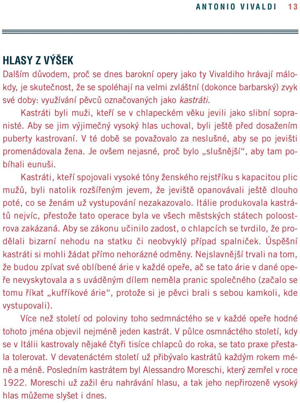 Aby se jim výjimečný vysoký hlas uchoval, byli ještě před dosažením puberty kastrovaní. V té době se považovalo za neslušné, aby se po jevišti promenádovala žena.