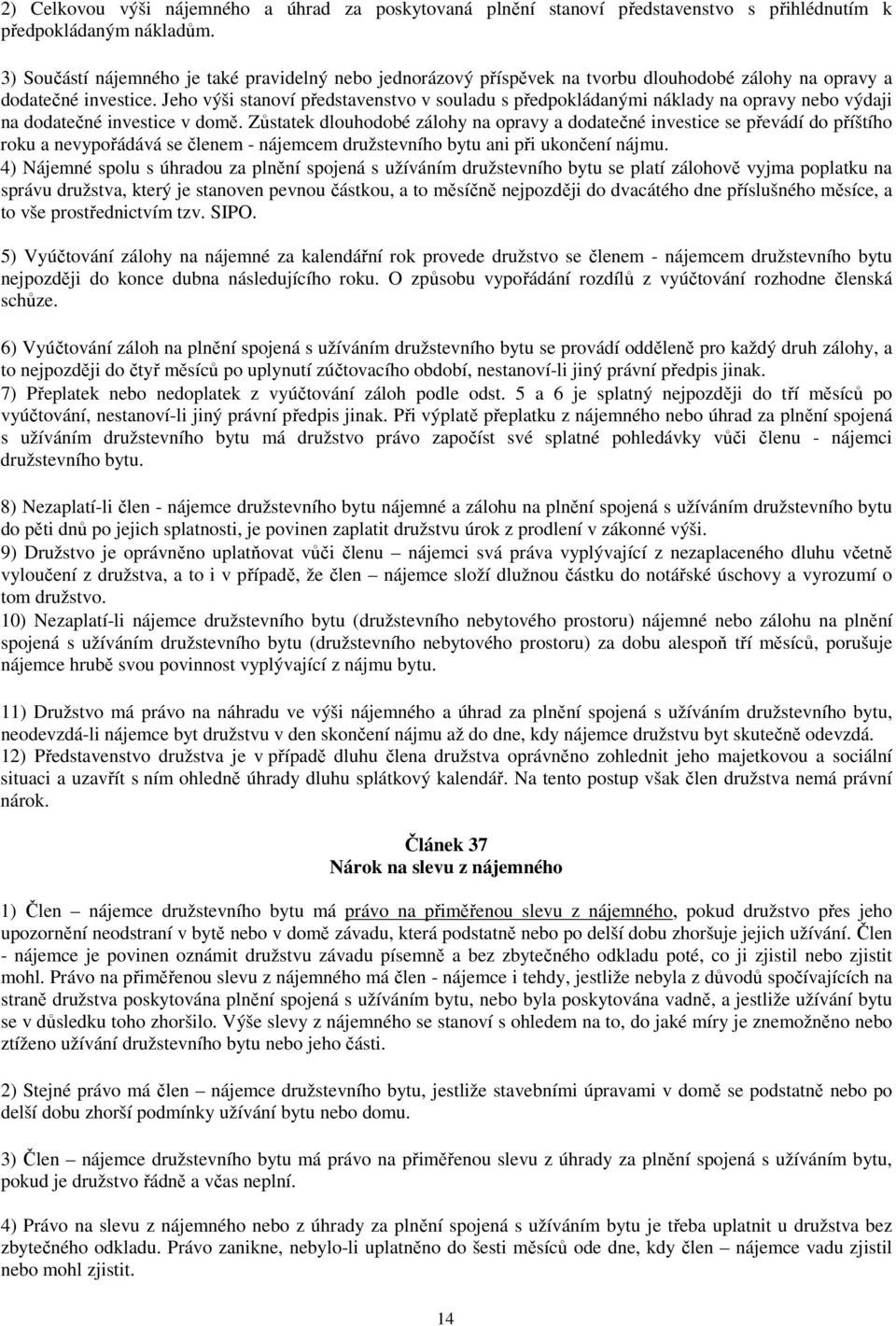 Jeho výši stanoví představenstvo v souladu s předpokládanými náklady na opravy nebo výdaji na dodatečné investice v domě.