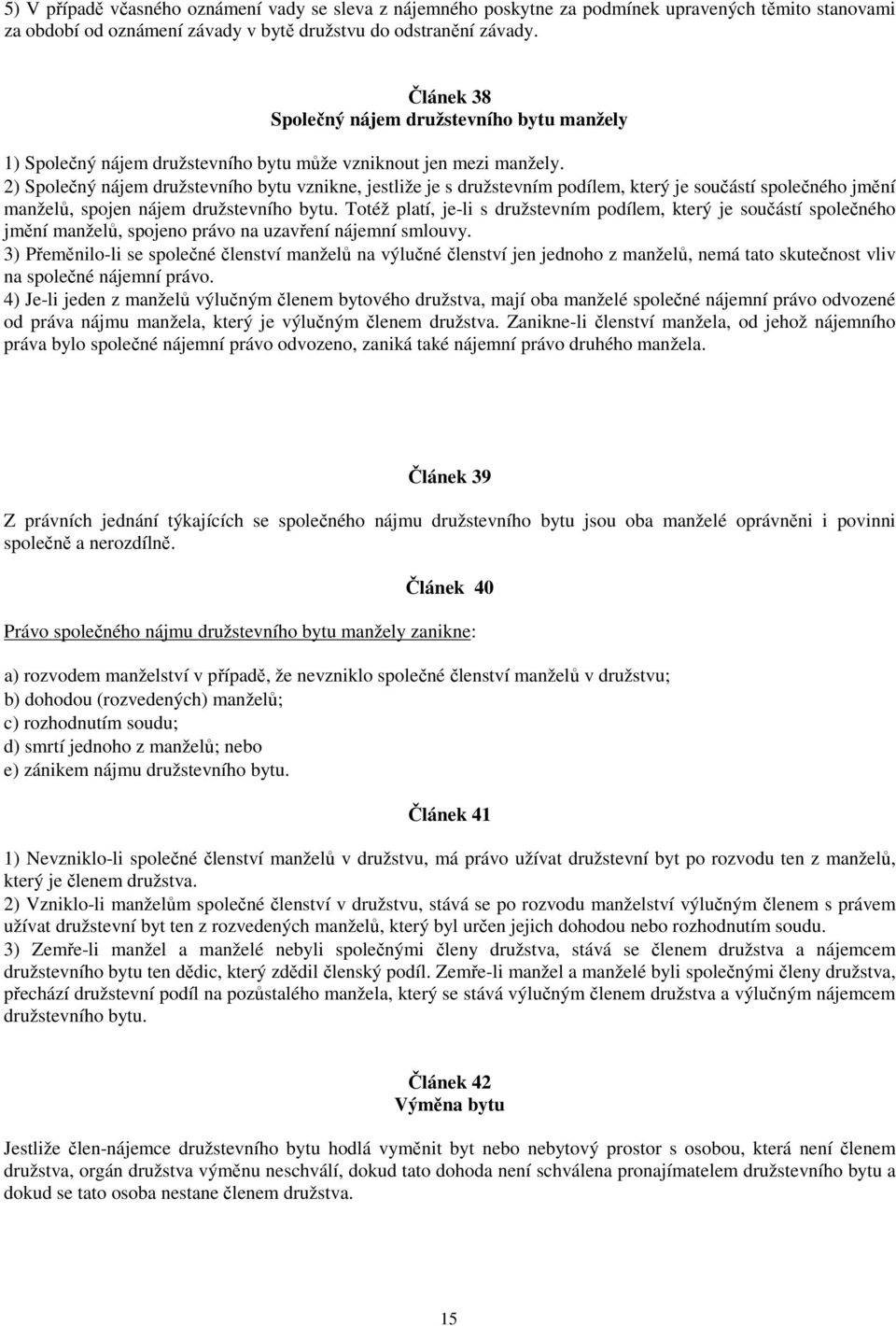 2) Společný nájem družstevního bytu vznikne, jestliže je s družstevním podílem, který je součástí společného jmění manželů, spojen nájem družstevního bytu.