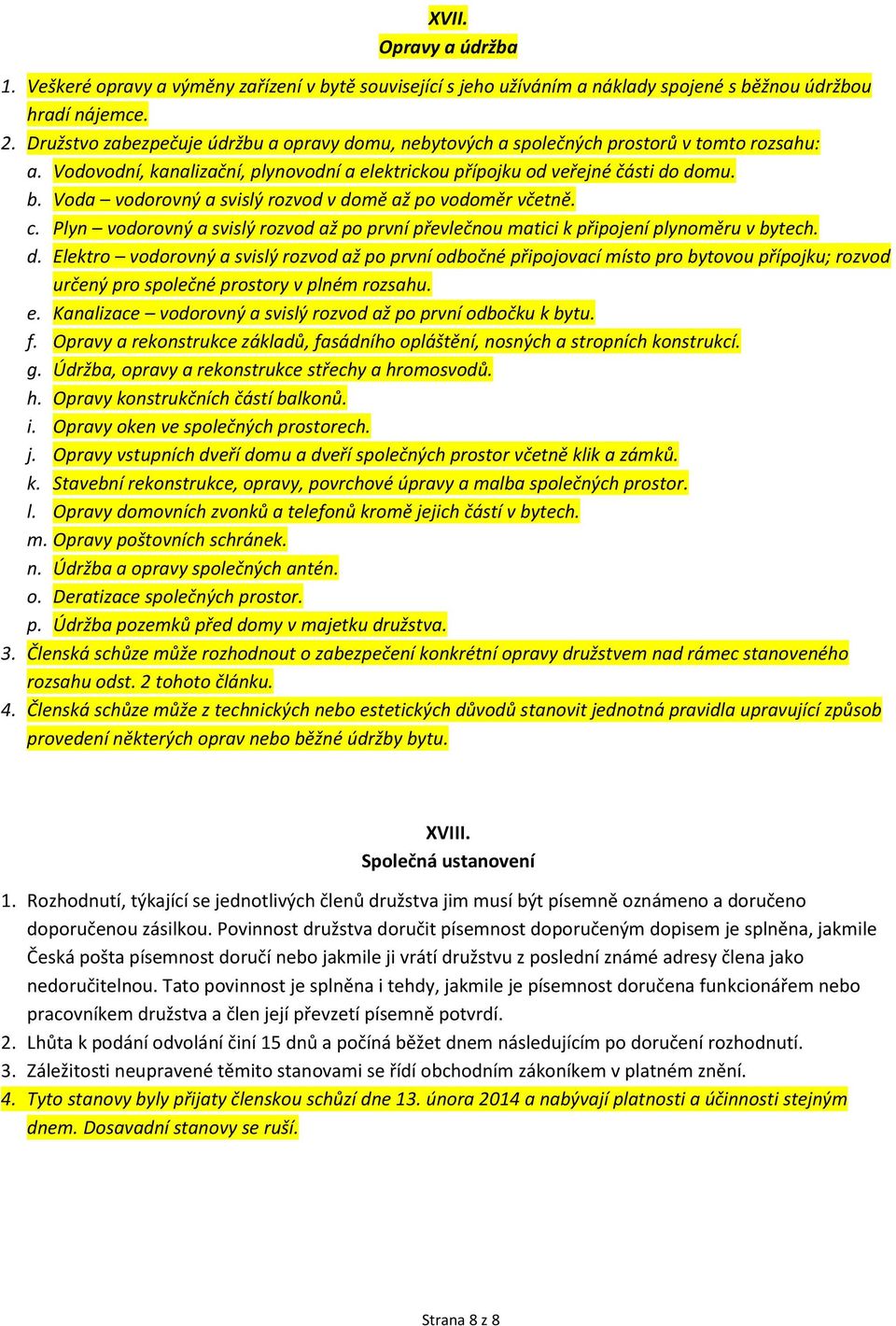 Voda vodorovný a svislý rozvod v domě až po vodoměr včetně. c. Plyn vodorovný a svislý rozvod až po první převlečnou matici k připojení plynoměru v bytech. d. Elektro vodorovný a svislý rozvod až po první odbočné připojovací místo pro bytovou přípojku; rozvod určený pro společné prostory v plném rozsahu.