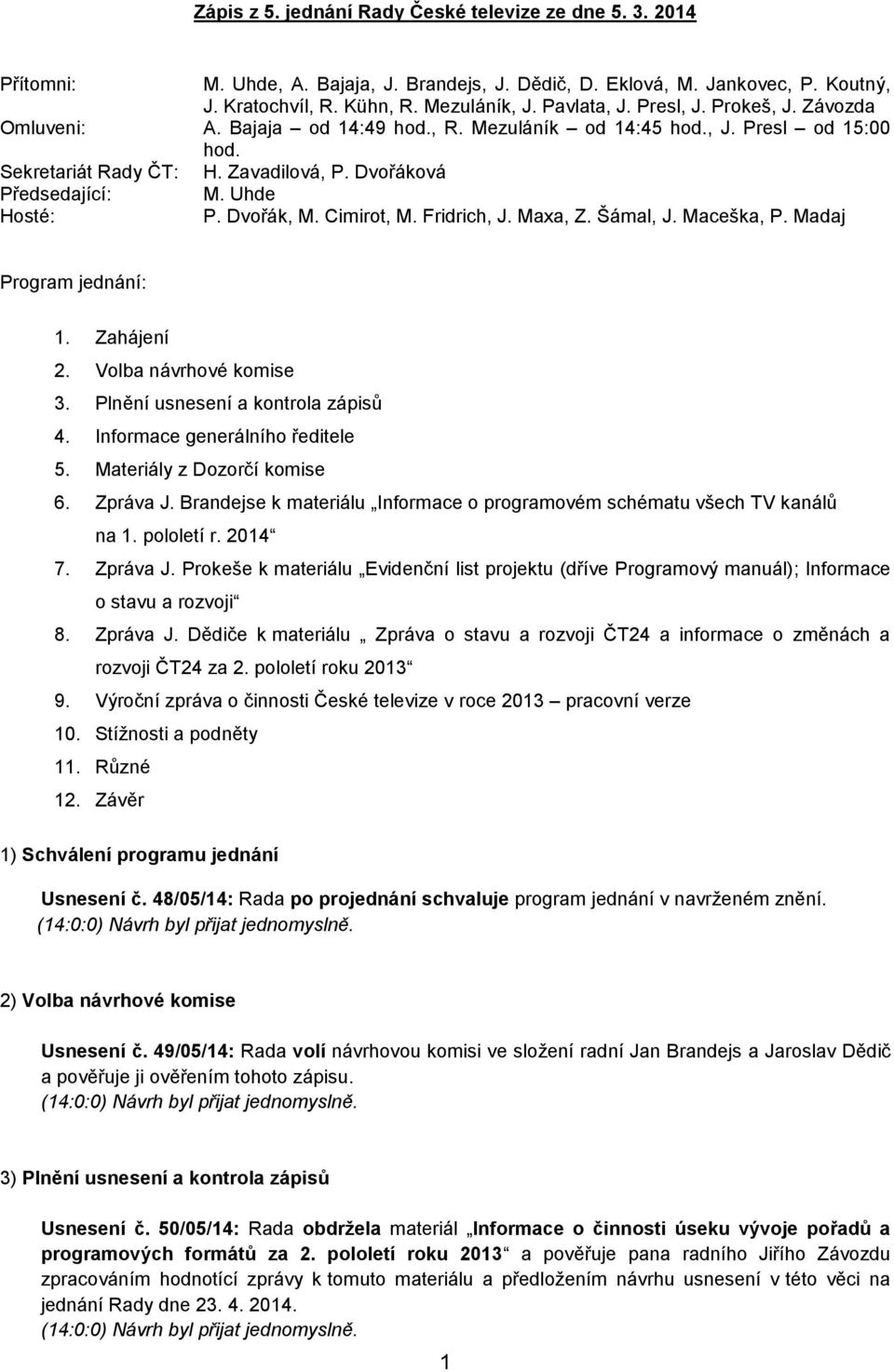 Cimirot, M. Fridrich, J. Maxa, Z. Šámal, J. Maceška, P. Madaj Program jednání: 1. Zahájení 2. Volba návrhové komise 3. Plnění usnesení a kontrola zápisů 4. Informace generálního ředitele 5.