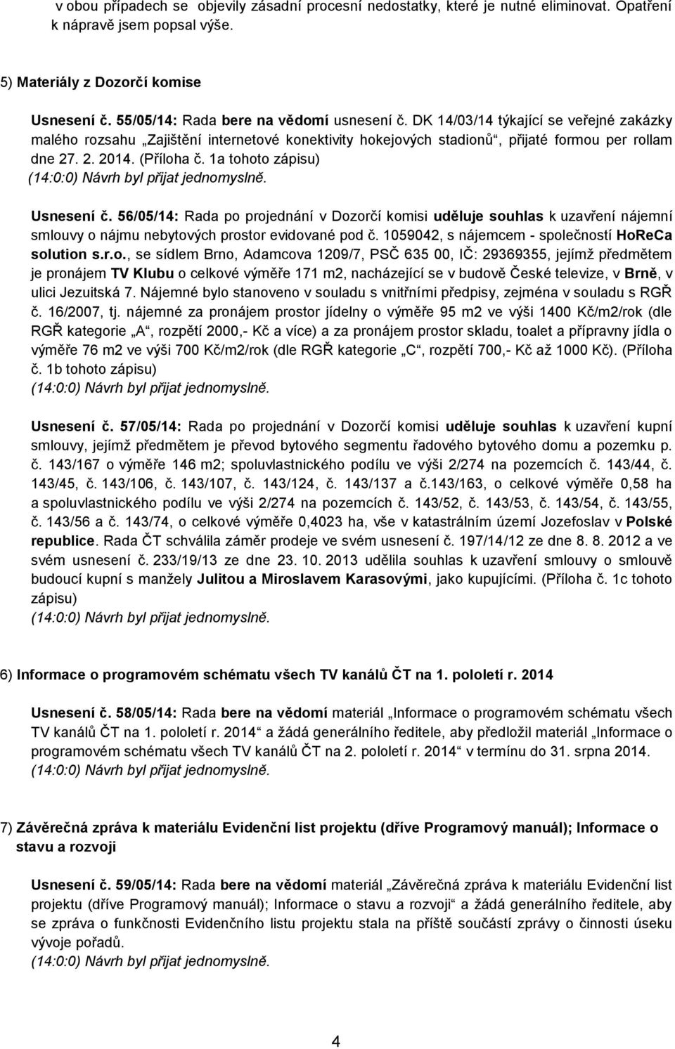 (Příloha č. 1a tohoto zápisu) Usnesení č. 56/05/14: Rada po projednání v Dozorčí komisi uděluje souhlas k uzavření nájemní smlouvy o nájmu nebytových prostor evidované pod č.