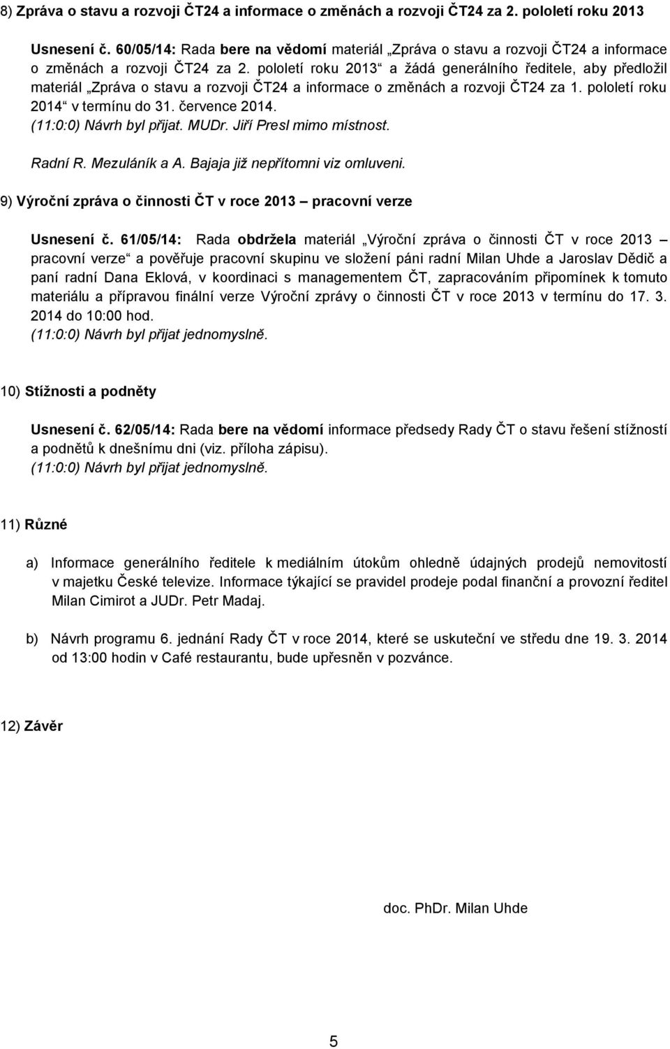 pololetí roku 2013 a žádá generálního ředitele, aby předložil materiál Zpráva o stavu a rozvoji ČT24 a informace o změnách a rozvoji ČT24 za 1. pololetí roku 2014 v termínu do 31. července 2014.