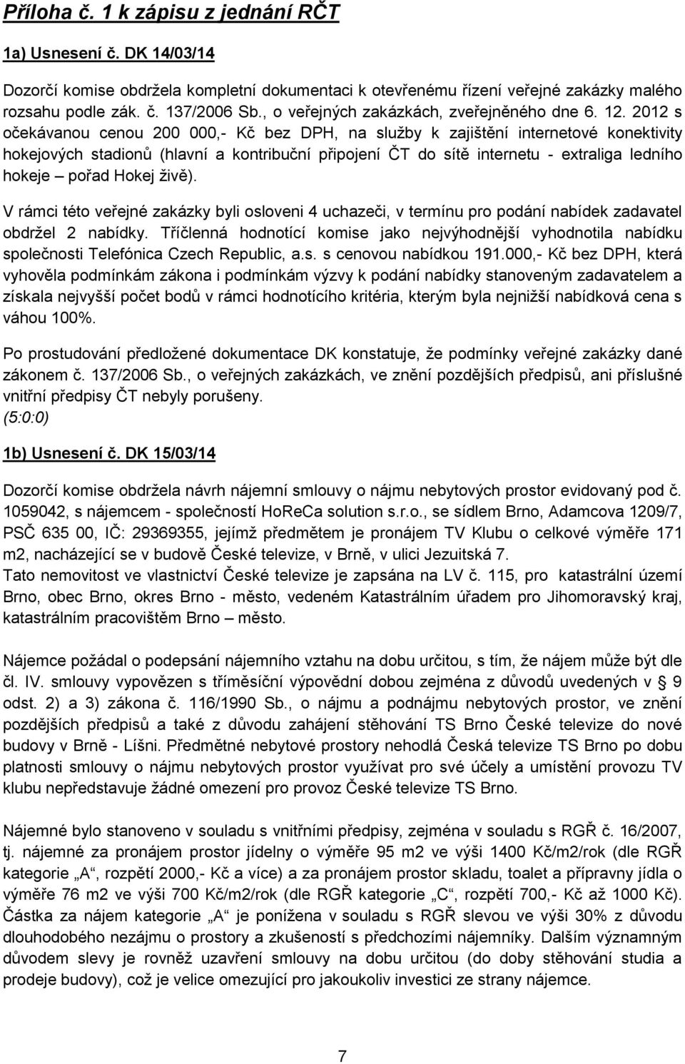 2012 s očekávanou cenou 200 000,- Kč bez DPH, na služby k zajištění internetové konektivity hokejových stadionů (hlavní a kontribuční připojení ČT do sítě internetu - extraliga ledního hokeje pořad