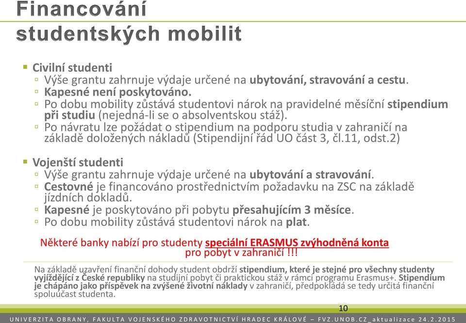 Po návratu lze požádat o stipendium na podporu studia v zahraničí na základě doložených nákladů (Stipendijní řád UO část 3, čl.11, odst.