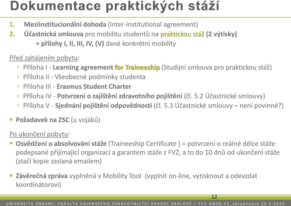 (Studijní smlouva pro praktickou stáž) Příloha II - Všeobecné podmínky studenta Příloha III - Erasmus Student Charter Příloha IV - Potvrzení o zajištění zdravotního pojištění (čl. 5.