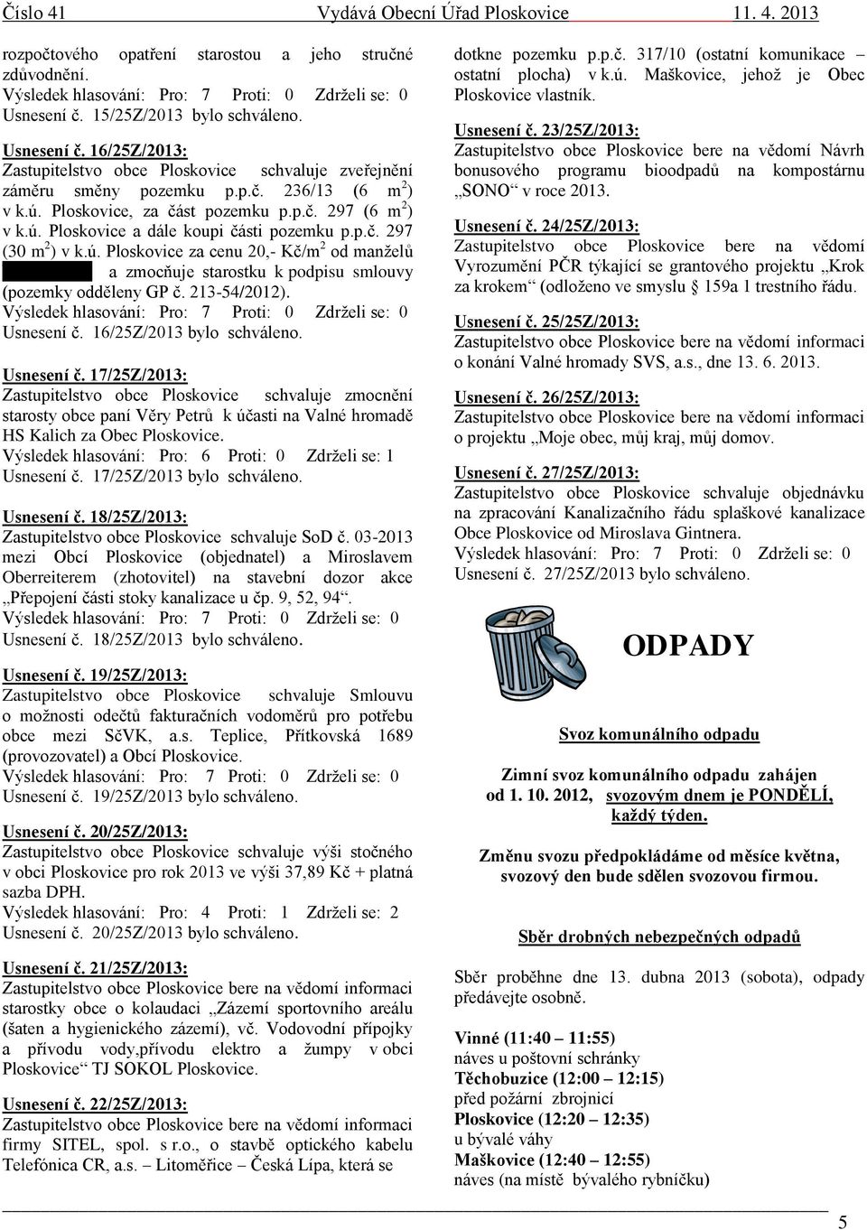 213-54/2012). Usnesení č. 16/25Z/2013 bylo schváleno. Usnesení č. 17/25Z/2013: Zastupitelstvo obce Ploskovice schvaluje zmocnění starosty obce paní Věry Petrů k účasti na Valné hromadě HS Kalich za Obec Ploskovice.