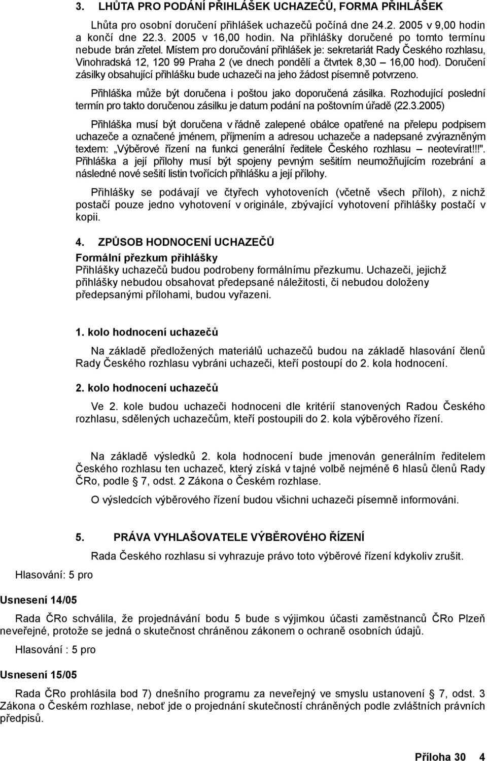 Místem pro doručování přihlášek je: sekretariát Rady Českého rozhlasu, Vinohradská 12, 120 99 Praha 2 (ve dnech pondělí a čtvrtek 8,30 16,00 hod).