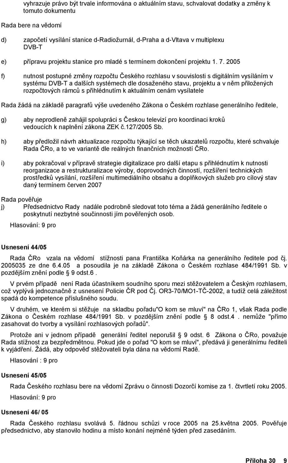 2005 f) nutnost postupné změny rozpočtu Českého rozhlasu v souvislosti s digitálním vysíláním v systému DVB-T a dalších systémech dle dosaženého stavu, projektu a v něm přiložených rozpočtových rámců