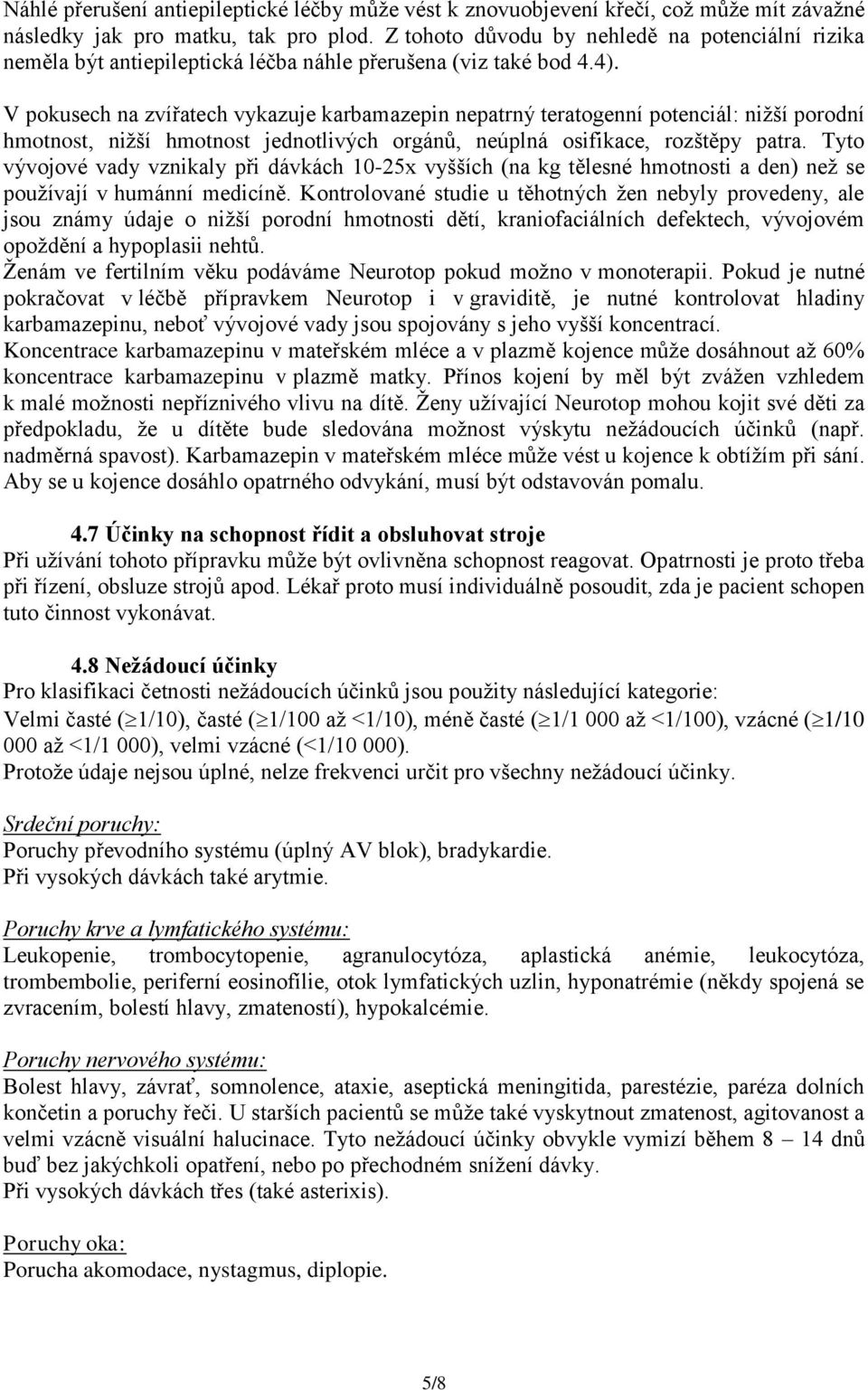 V pokusech na zvířatech vykazuje karbamazepin nepatrný teratogenní potenciál: nižší porodní hmotnost, nižší hmotnost jednotlivých orgánů, neúplná osifikace, rozštěpy patra.