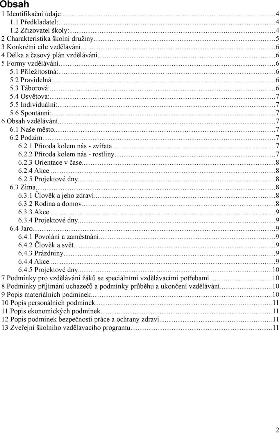 ..7 6.2.1 Příroda kolem nás - zvířata...7 6.2.2 Příroda kolem nás - rostliny...7 6.2.3 Orientace v čase...8 6.2.4 Akce...8 6.2.5 Projektové dny...8 6.3 Zima...8 6.3.1 Člověk a jeho zdraví...8 6.3.2 Rodina a domov.