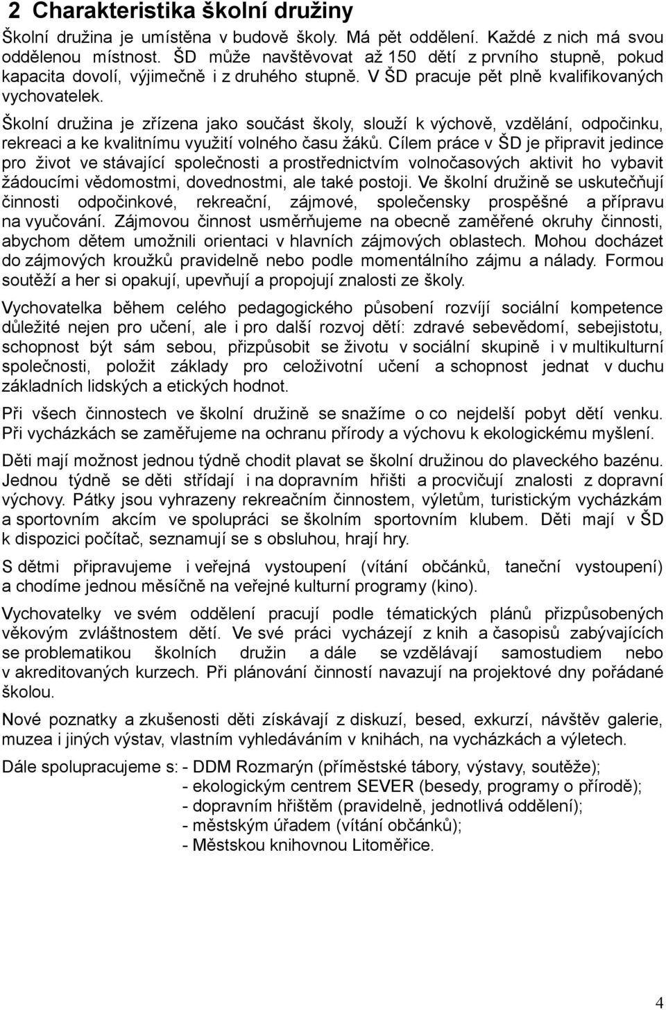 Školní družina je zřízena jako součást školy, slouží k výchově, vzdělání, odpočinku, rekreaci a ke kvalitnímu využití volného času žáků.