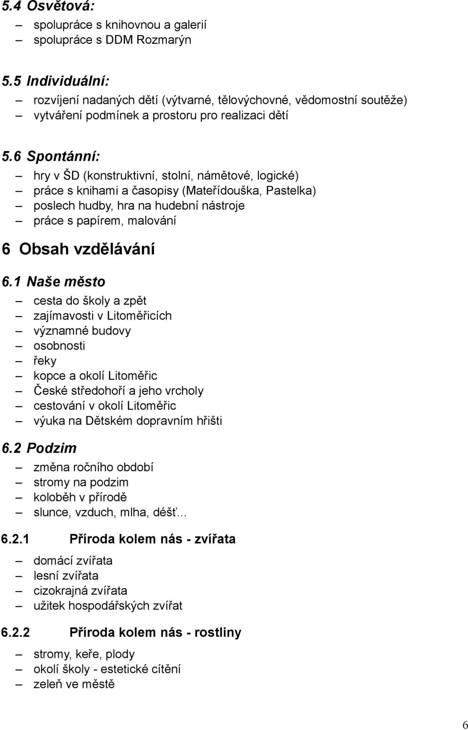 6 Spontánní: hry v ŠD (konstruktivní, stolní, námětové, logické) práce s knihami a časopisy (Mateřídouška, Pastelka) poslech hudby, hra na hudební nástroje práce s papírem, malování 6 Obsah