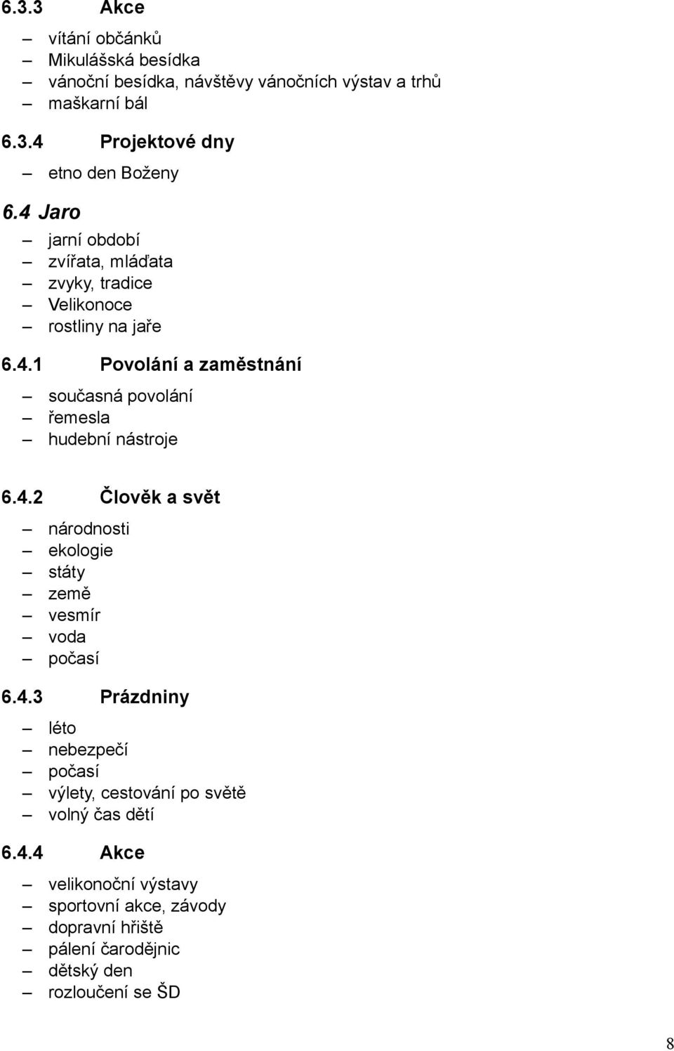 4.2 Člověk a svět národnosti ekologie státy země vesmír voda počasí 6.4.3 Prázdniny léto nebezpečí počasí výlety, cestování po světě volný čas dětí 6.