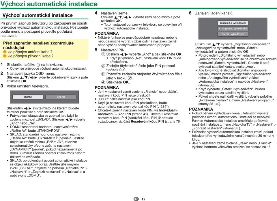 1 Stiskněte tlačítko a na televizoru. Objeví se průvodce výchozí automatickou instalací. 2 Nastavení jazyka OSD menu. Stiskem a/b/c/d vyberte požadovaný jazyk a poté stiskněte ;.