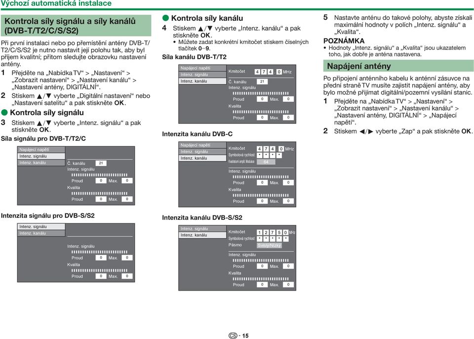 2 Stiskem a/b vyberte Digitální nastavení nebo Nastavení satelitu a pak stiskněte ;. E Kontrola síly signálu 3 Stiskem a/b vyberte Intenz. signálu a pak stiskněte ;.
