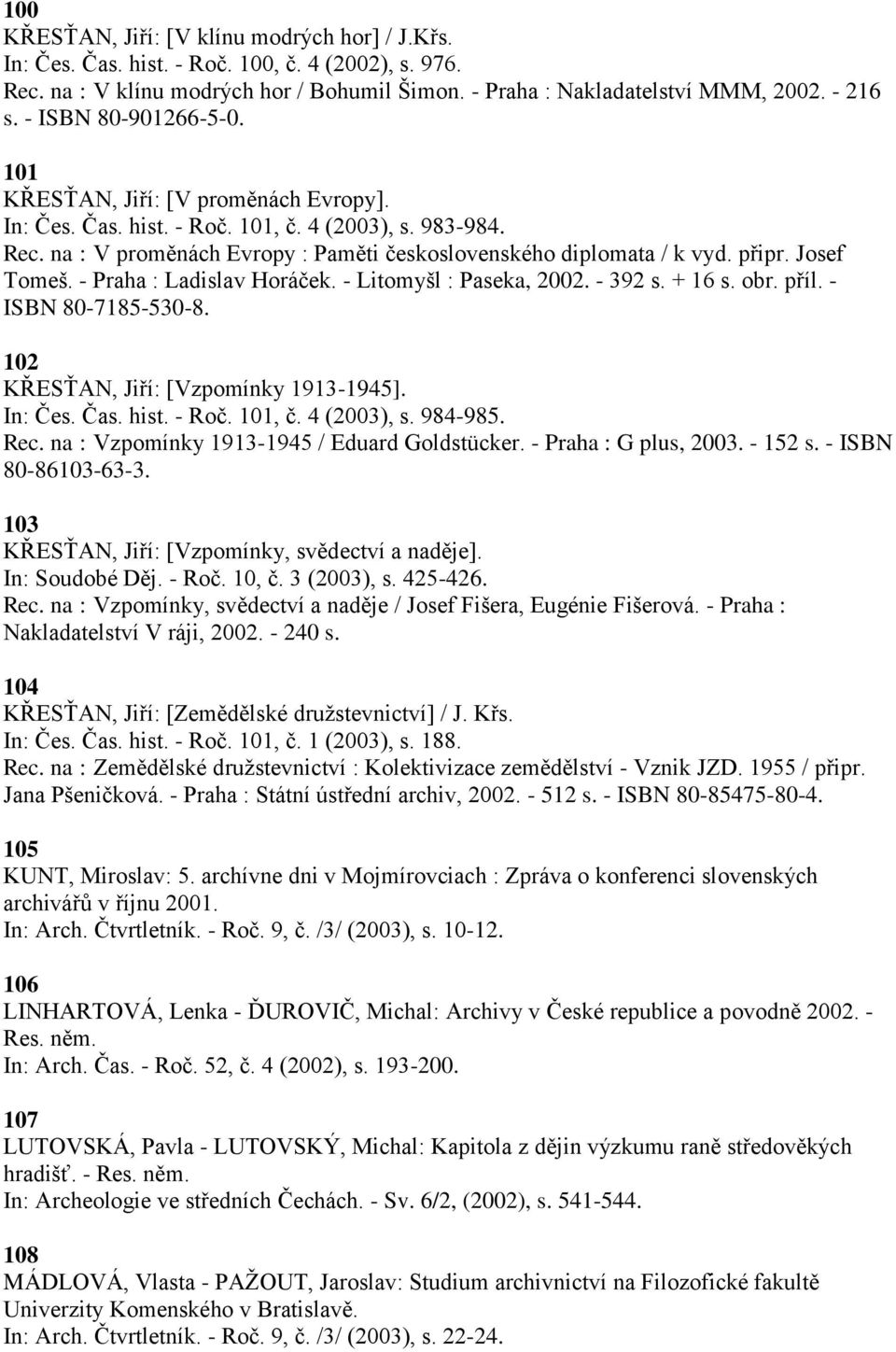 Josef Tomeš. - Praha : Ladislav Horáček. - Litomyšl : Paseka, 2002. - 392 s. + 16 s. obr. příl. - ISBN 80-7185-530-8. 102 KŘESŤAN, Jiří: [Vzpomínky 1913-1945]. In: Čes. Čas. hist. - Roč. 101, č.