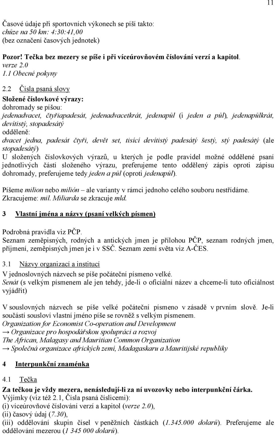 2 Čísla psaná slovy Složené číslovkové výrazy: dohromady se píšou: jedenadvacet, čtyřiapadesát, jedenadvacetkrát, jedenapůl (i jeden a půl), jedenapůlkrát, devítistý, stopadesátý odděleně: dvacet