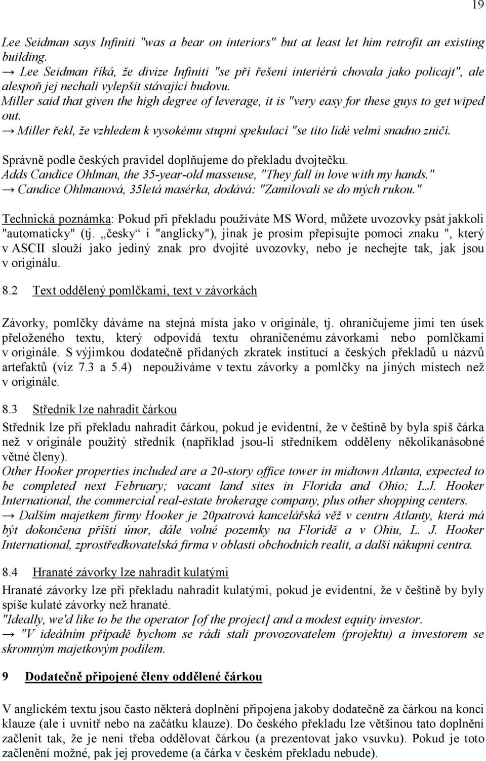 Miller said that given the high degree of leverage, it is "very easy for these guys to get wiped out. Miller řekl, že vzhledem k vysokému stupni spekulací "se tito lidé velmi snadno zničí.