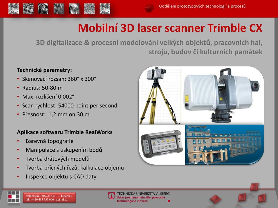 Max. rozlišení 0,002 Scan rychlost: 54000 point per second Přesnost: 1,2 mm on 30 m Aplikace softwaru Trimble RealWorks Barevná