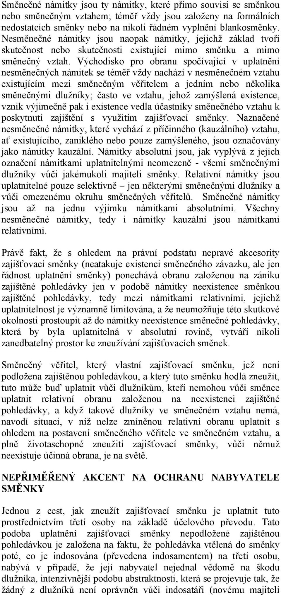 Východisko pro obranu spočívající v uplatnění nesměnečných námitek se téměř vždy nachází v nesměnečném vztahu existujícím mezi směnečným věřitelem a jedním nebo několika směnečnými dlužníky; často ve