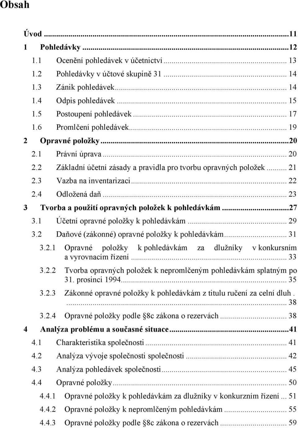 4 Odložená daň... 23 3 Tvorba a použití opravných položek k pohledávkám...27 3.1 Účetní opravné položky k pohledávkám... 29 3.2 Daňové (zákonné) opravné položky k pohledávkám... 31 3.2.1 Opravné položky k pohledávkám za dlužníky v konkursním a vyrovnacím řízení.