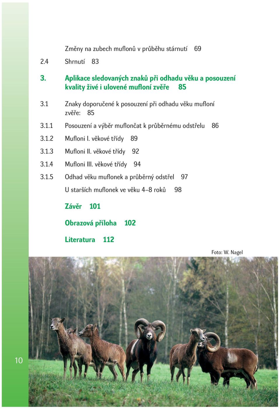 1 Znaky doporučené k posouzení při odhadu věku mufl oní zvěře: 85 3.1.1 Posouzení a výběr mufl ončat k průběrnému odstřelu 86 3.1.2 Mufl oni I.