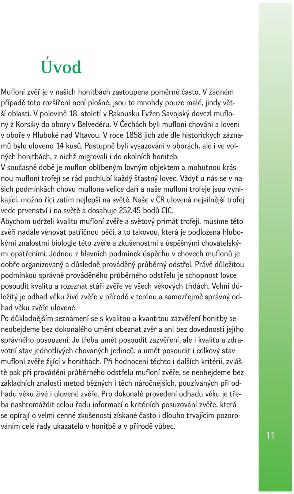 V roce 1858 jich zde dle historických záznamů bylo uloveno 14 kusů. Postupně byli vysazováni v oborách, ale i ve volných honitbách, z nichž migrovali i do okolních honiteb.