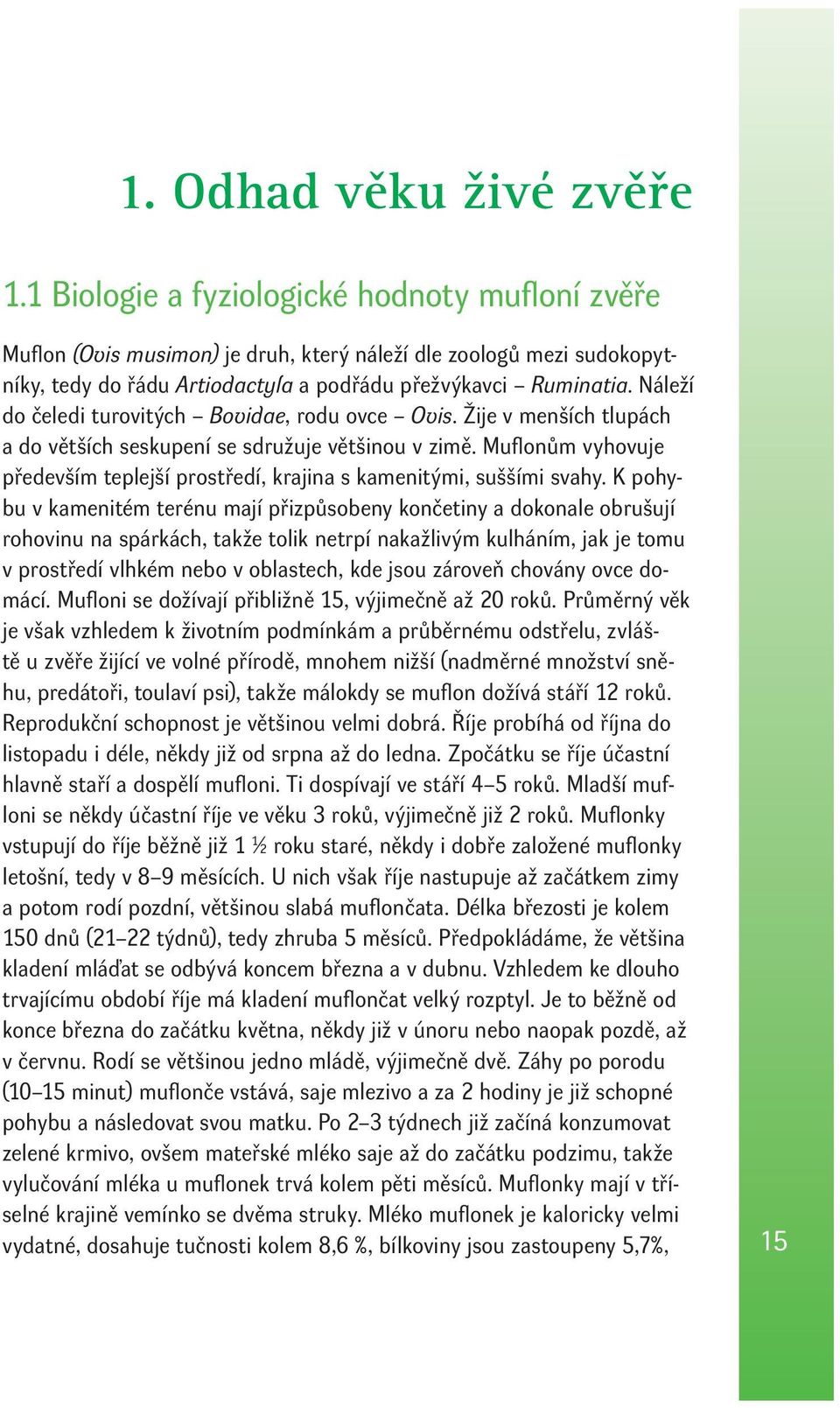 Náleží do čeledi turovitých Bovidae, rodu ovce Ovis. Žije v menších tlupách a do větších seskupení se sdružuje většinou v zimě.