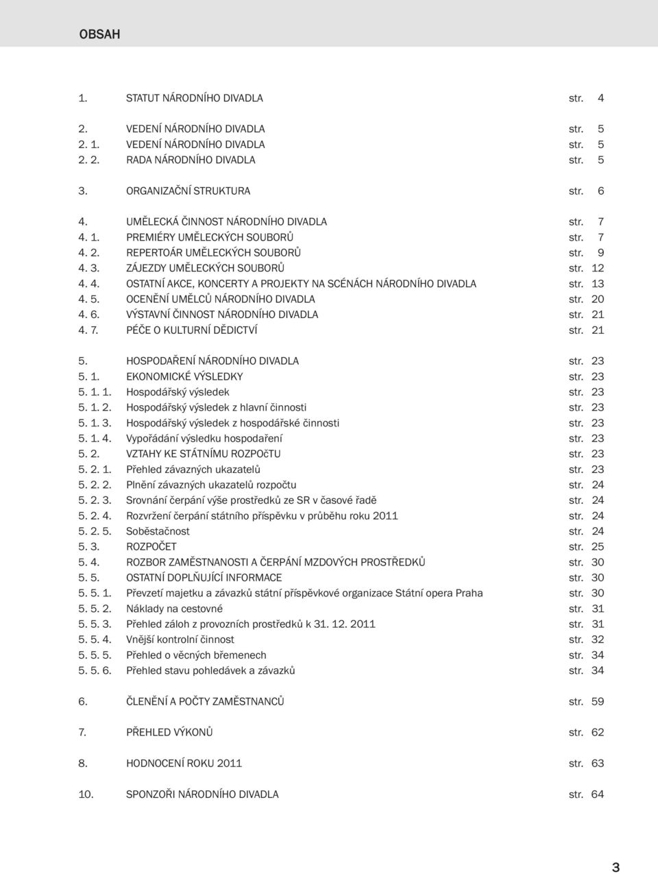 13 4. 5. OCENĚNÍ UMĚLCŮ NÁRODNÍHO DIVADLA str. 20 4. 6. VÝSTAVNÍ ČINNOST NÁRODNÍHO DIVADLA str. 21 4. 7. PÉČE O KULTURNÍ DĚDICTVÍ str. 21 5. HOSPODAŘENÍ NÁRODNÍHO DIVADLA str. 23 5. 1.