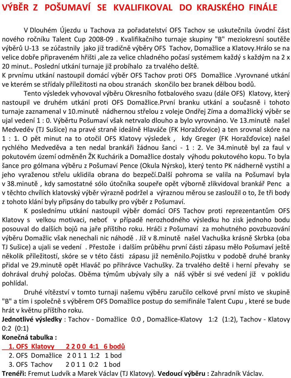 Hrálo se na velice dobře připraveném hřišti,ale za velice chladného počasí systémem každý s každým na 2 x 20 minut.. Poslední utkání turnaje již probíhalo za trvalého deště.