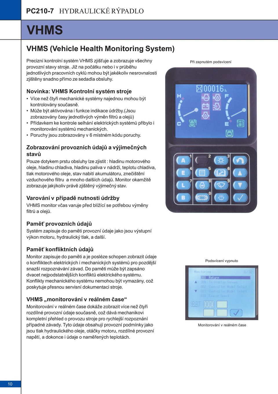 Pøi zapnutém podsvícení Novinka: VHMS Kontrolní systém stroje Více než ètyøi mechanické systémy najednou mohou být kontrolovány souèasnì. Mùže být aktivována i funkce indikace údržby.